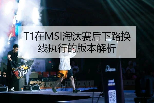 T1在MSI淘汰赛后下路换线执行的版本解析