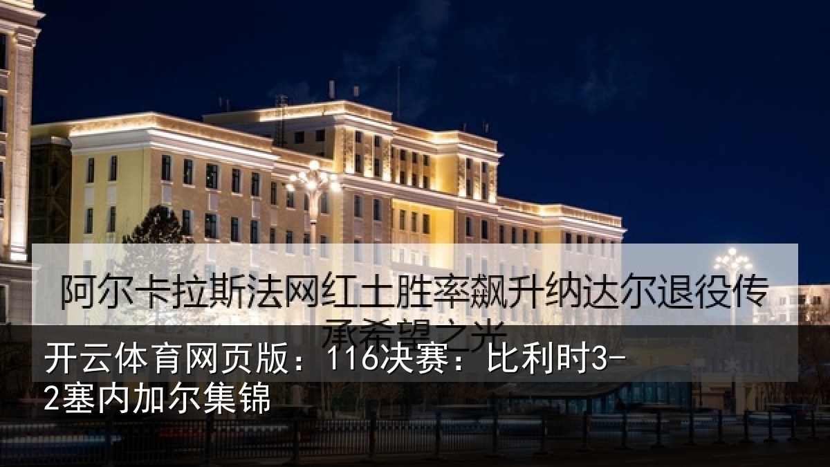 开云体育网页版:116决赛:比利时3-2塞内加尔集锦