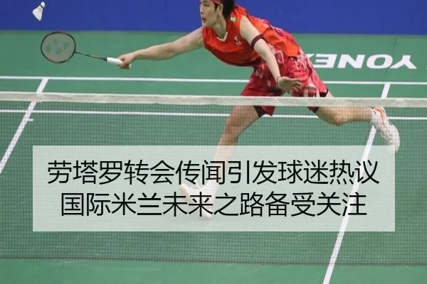 劳塔罗转会传闻引发球迷热议 国际米兰未来之路备受关注
