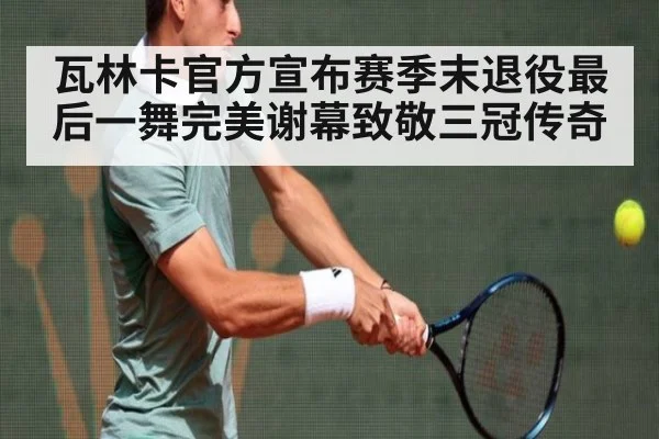 瓦林卡官方宣布赛季末退役最后一舞完美谢幕致敬三冠传奇