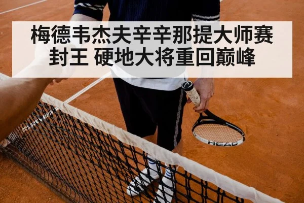 梅德韦杰夫辛辛那提大师赛封王 硬地大将重回巅峰